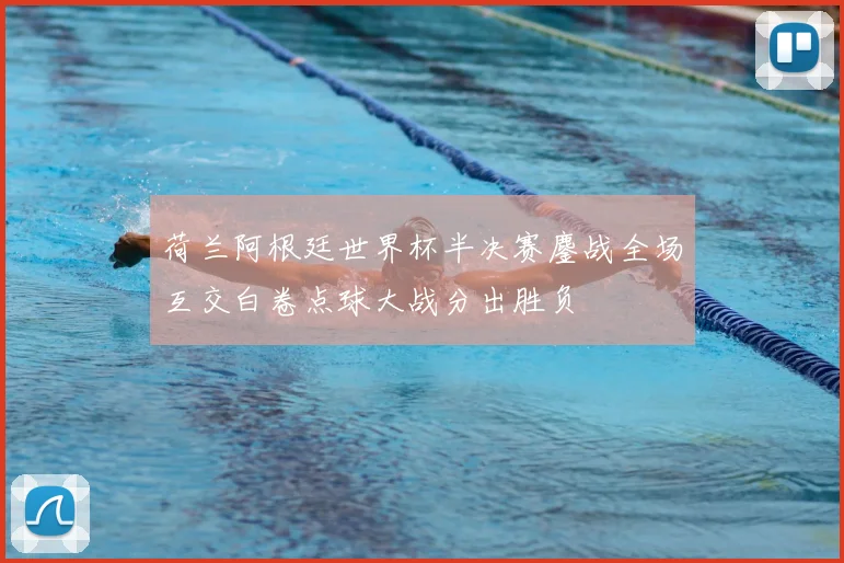 荷兰阿根廷世界杯半决赛鏖战全场互交白卷点球大战分出胜负