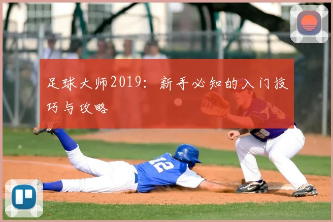 足球大师2019：新手必知的入门技巧与攻略