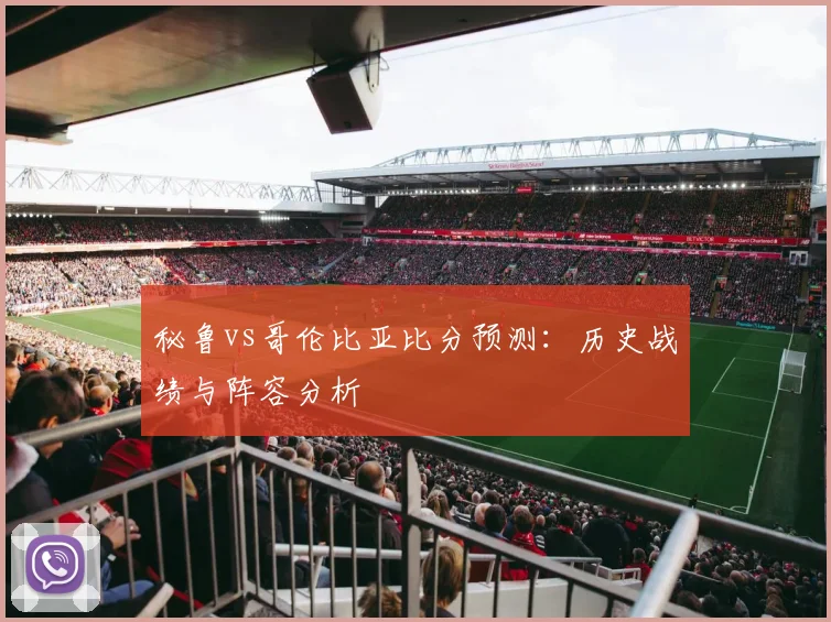秘鲁vs哥伦比亚比分预测:历史战绩与阵容分析