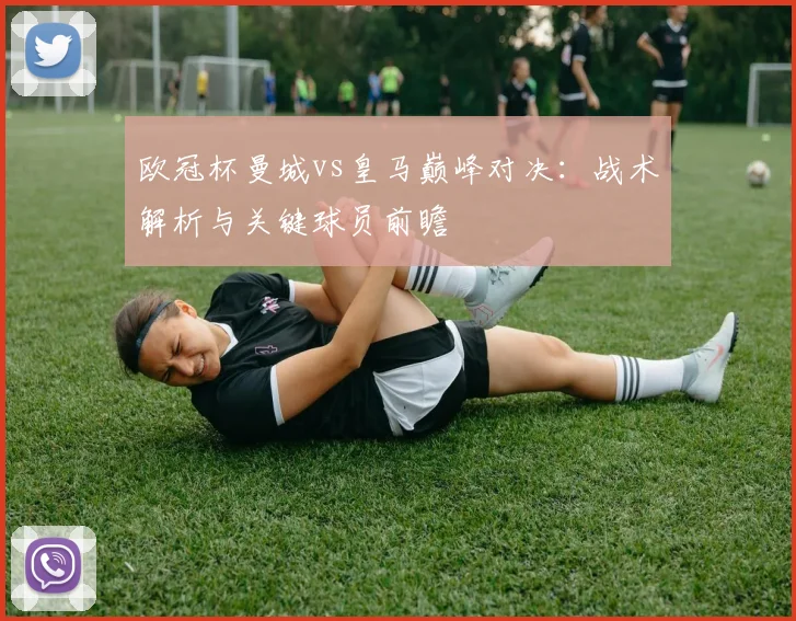 欧冠杯曼城vs皇马巅峰对决：战术解析与关键球员前瞻