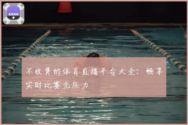不收费的体育直播平台大全：畅享实时比赛无压力