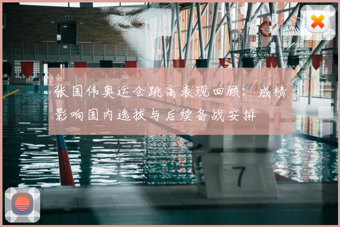 张国伟奥运会跳高表现回顾：成绩影响国内选拔与后续备战安排