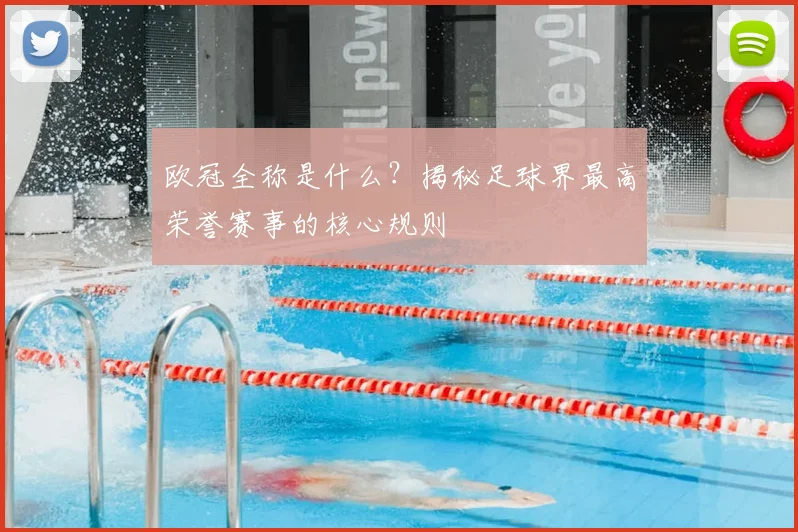 欧冠全称是什么？揭秘足球界最高荣誉赛事的核心规则