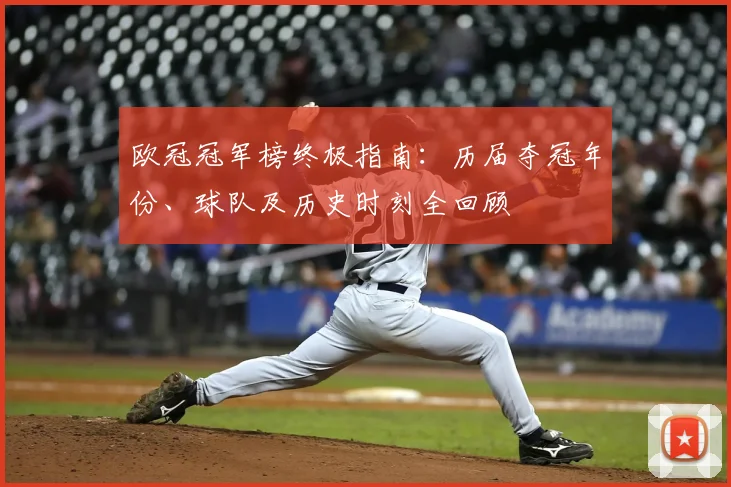 欧冠冠军榜终极指南：历届夺冠年份、球队及历史时刻全回顾