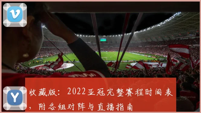 收藏版：2022亚冠完整赛程时间表，附各组对阵与直播指南