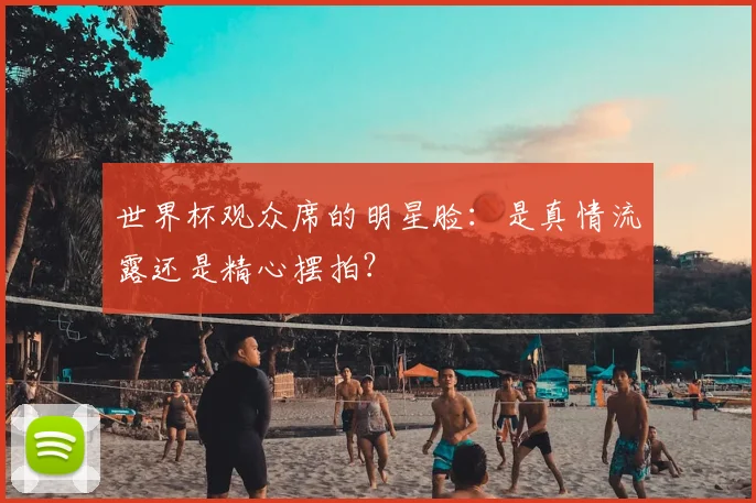 世界杯观众席的明星脸：是真情流露还是精心摆拍？