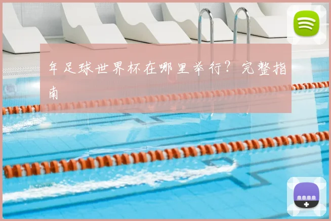 年足球世界杯在哪里举行?完整指南