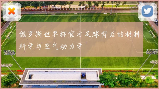 俄罗斯世界杯官方足球背后的材料科学与空气动力学