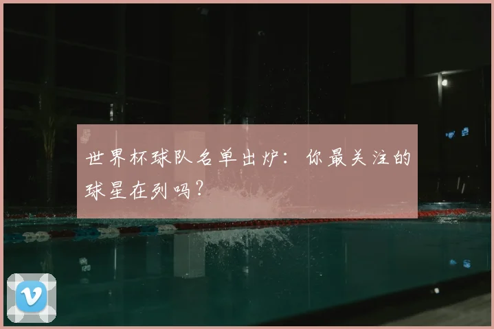 世界杯球队名单出炉：你最关注的球星在列吗？