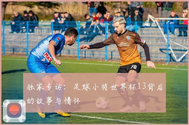 独家专访:足球小将世界杯13背后的故事与情怀