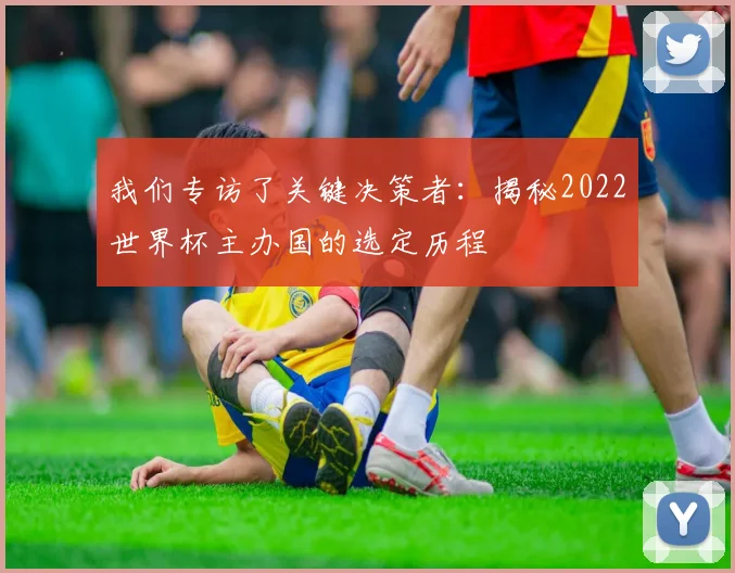 我们专访了关键决策者：揭秘2022世界杯主办国的选定历程
