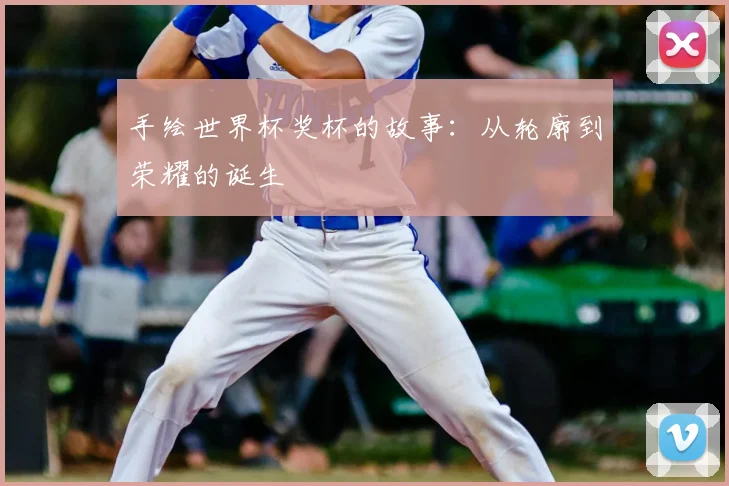 手绘世界杯奖杯的故事：从轮廓到荣耀的诞生