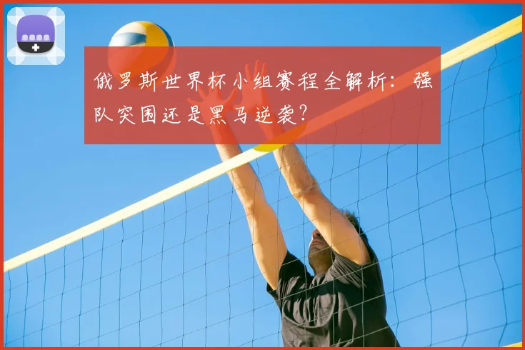 俄罗斯世界杯小组赛程全解析：强队突围还是黑马逆袭？