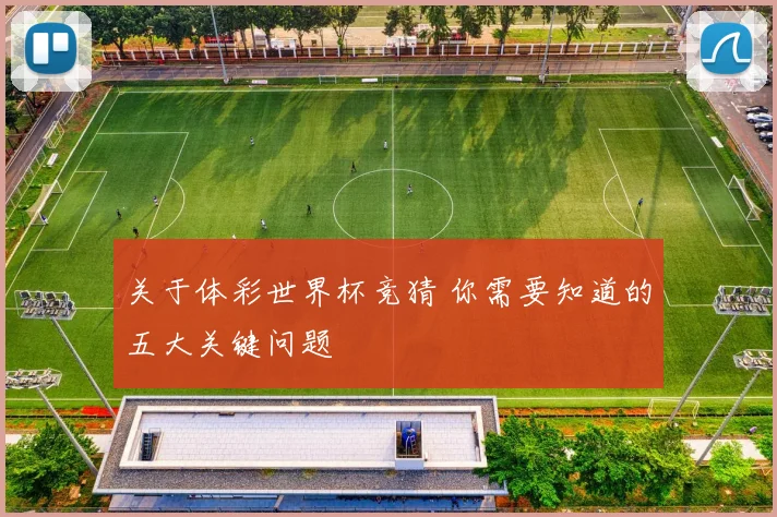 关于体彩世界杯竞猜 你需要知道的五大关键问题