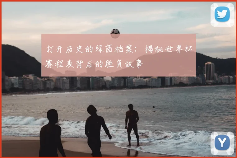打开历史的绿茵档案：揭秘世界杯赛程表背后的胜负故事