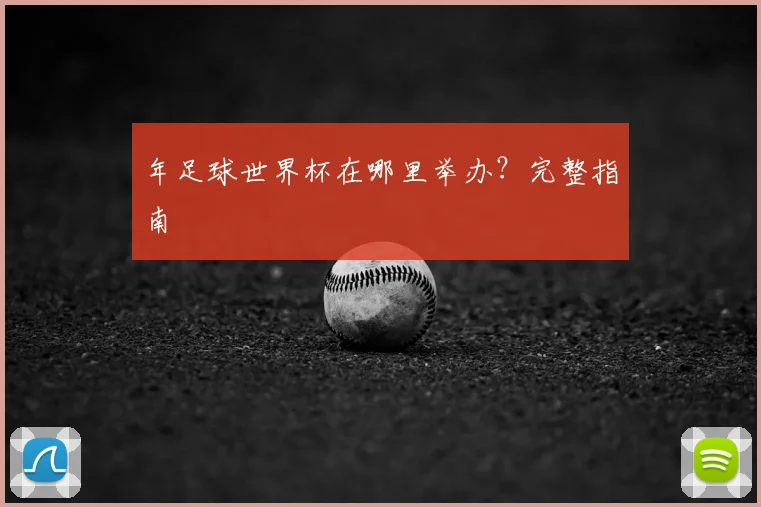 年足球世界杯在哪里举办?完整指南