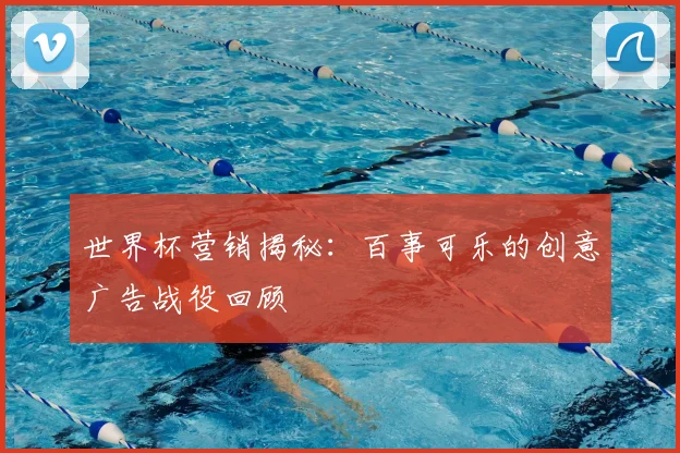世界杯营销揭秘：百事可乐的创意广告战役回顾