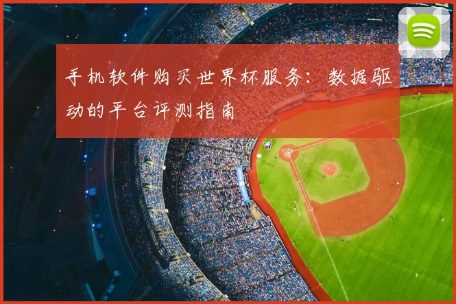 手机软件购买世界杯服务：数据驱动的平台评测指南
